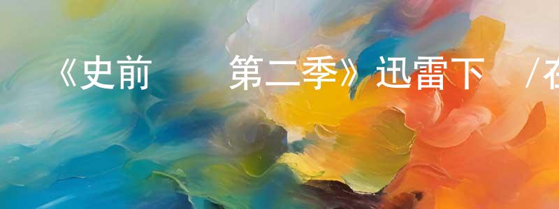 陳愛忠發布《史前戰紀第二季》迅雷下載/在線觀看-動漫卡通-美劇天堂